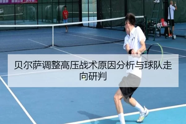 贝尔萨调整高压战术原因分析与球队走向研判